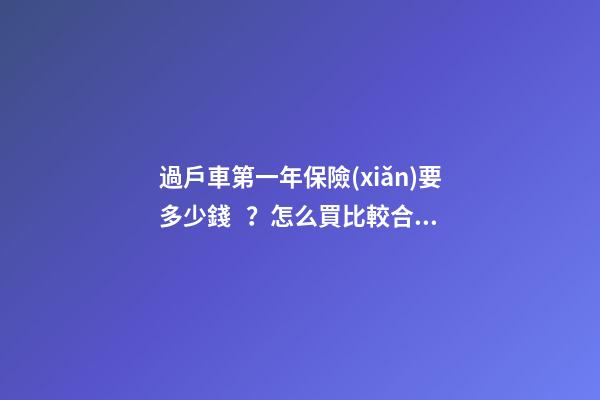 過戶車第一年保險(xiǎn)要多少錢？怎么買比較合適？